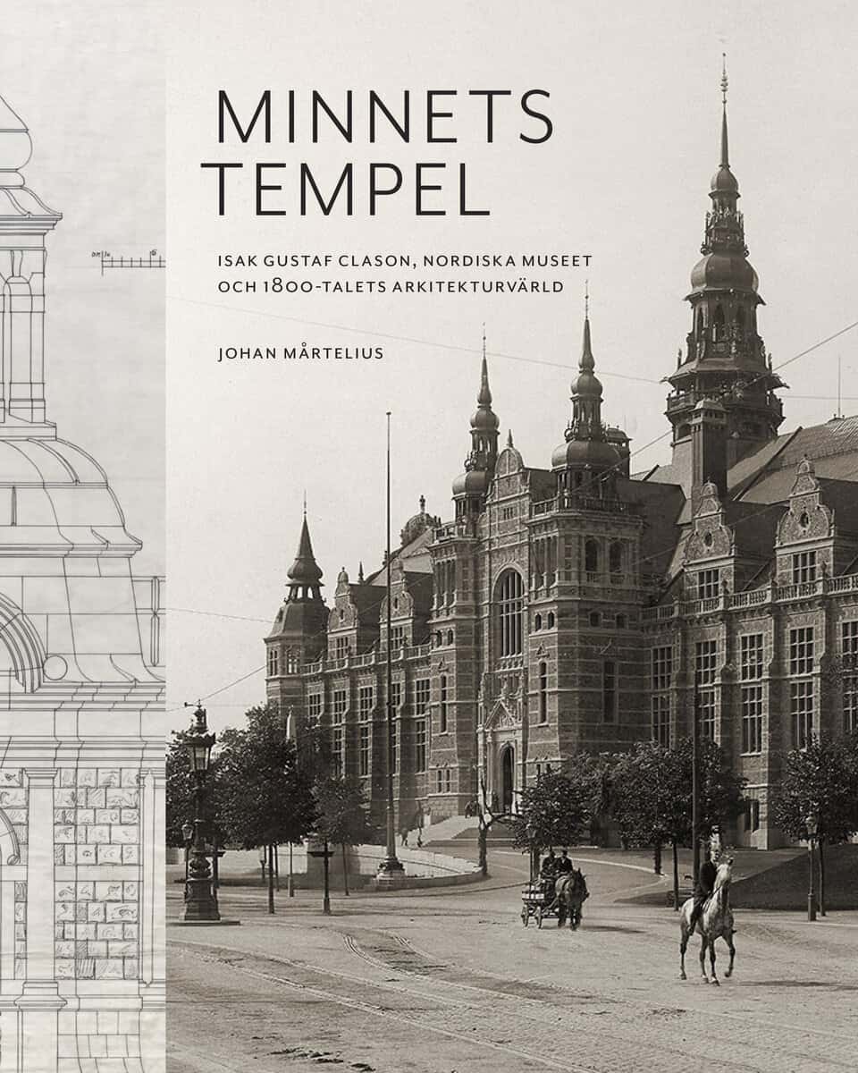 Minnets tempel: Isak Gustaf Clason, Nordiska museet och 1800-talets arkitekturvärld