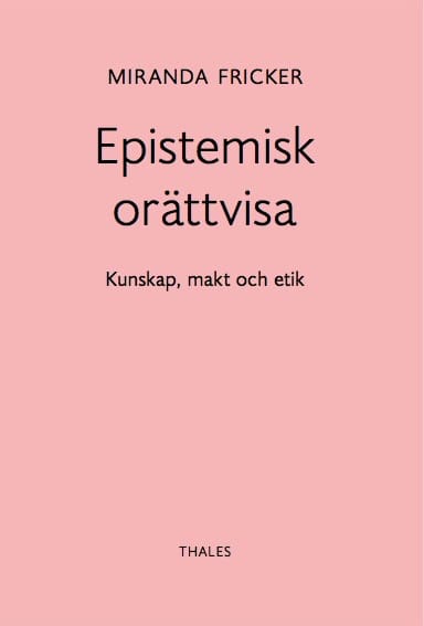 Miranda Fricker : Epistemisk orättvisa: Kunskap, makt och etik