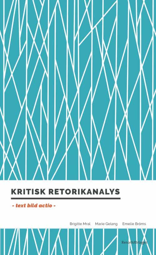 Mral, Brigitte ; Gelang, Marie ; Bröms, Emelie : Kritisk retorikanalys : text, bild, actio