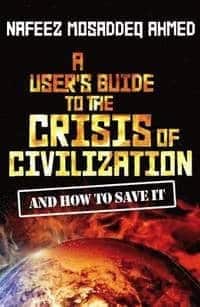 Nafeez Mosaddeq Ahmed : A User's Guide to the Crisis of Civilization And How to Save It