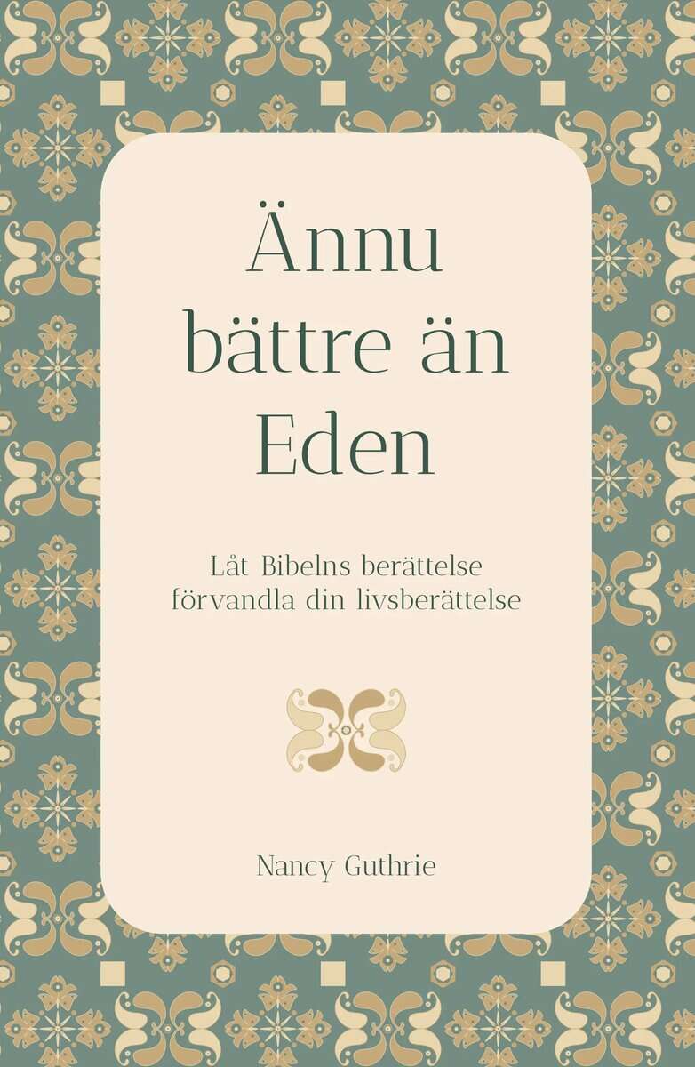 Nancy Guthrie : Ännu bättre än Eden : låt Bibelns berättelse förvandla din livsberättelse