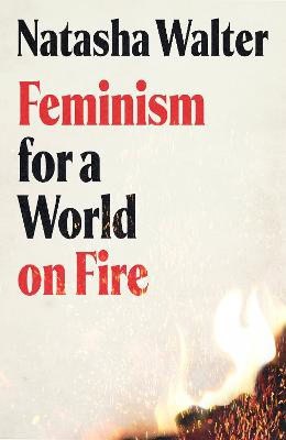 Natasha Walter : Feminism for a World on Fire