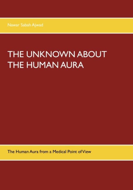 Nawar Sabah Ajwad : THE UNKNOWN ABOUT THE HUMAN AURA : The Human Aura from a Medical Point of V