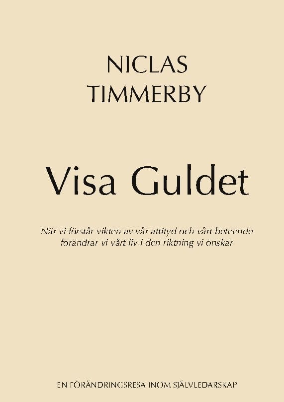 Niclas Timmerby : Visa Guldet : när vi förstår vikten av vår attityd och vårt beteende - förändrar vi vårt liv i den riktning vi önskar