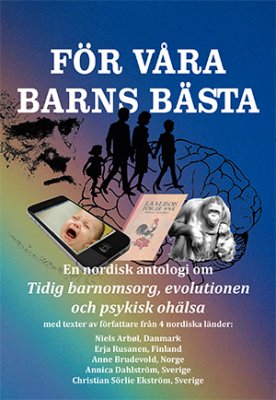 Arbøl, Niels ; Rusanen, Erja ; Brudevold, Anne ; Dahlström, Annica ; Sörlie, Christian : För våra barns bästa : en nordisk antologi om tidig barnomsorg, evolutionen och psykisk ohälsa