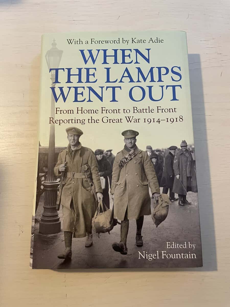 Nigel Fountain : When The Lamps Went Out - From Home Front to Battle Front Reporting the Great War 1914-1918