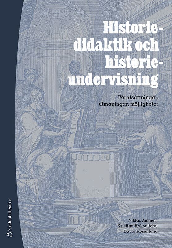 Ammert, Niklas ; Kakoulidou, Kristina ; Rosenlund, David : Historiedidaktik och historieundervisning : förutsättningar, utmaningar, möjligheter