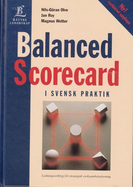 OLVE, NILS-GÖRAN ROY, JAN WETTER, MAGNUS. : Balanced Scorecard i svensk praktik, Ledningsverktyg för strategisk verksamhetsstyrning