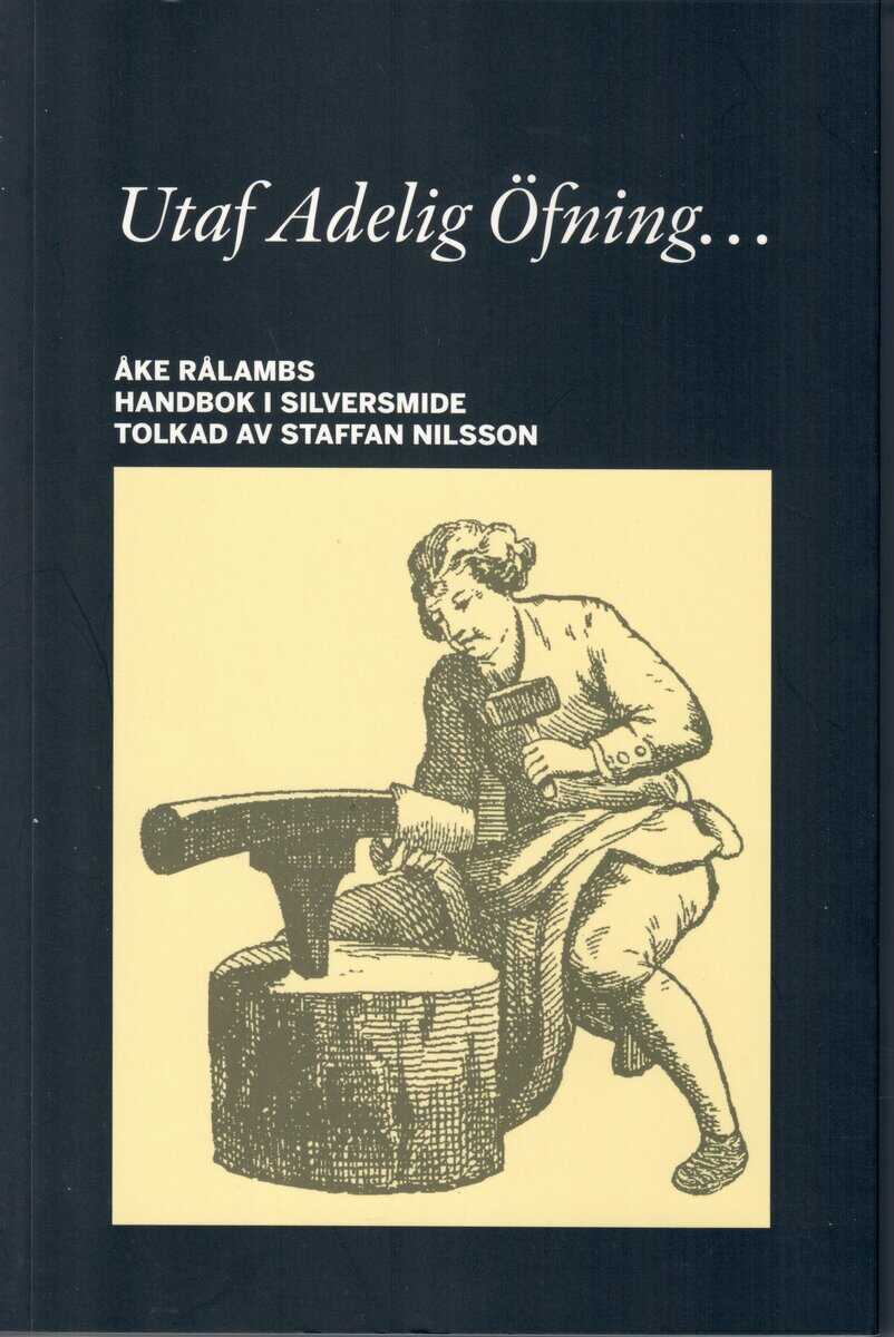 Nilsson, Staffan ; Rålamb, Åke : Utaf Adelig Öfning... Åke Rålambs handbok i Silversmide