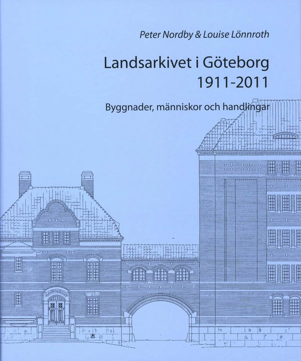 Nordby, Peter ; Lönnroth, Louise : Landsarkivet i Göteborg 1911 - 2011 : byggnader människor och handlingar