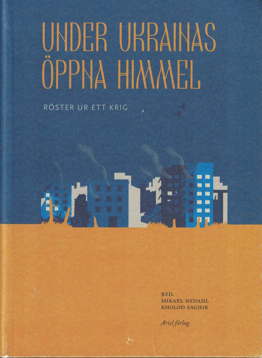 Nydahl, Mikael ; Saghir, Kholod (red) : Under Ukrainas öppna himmel - röster ur ett krig