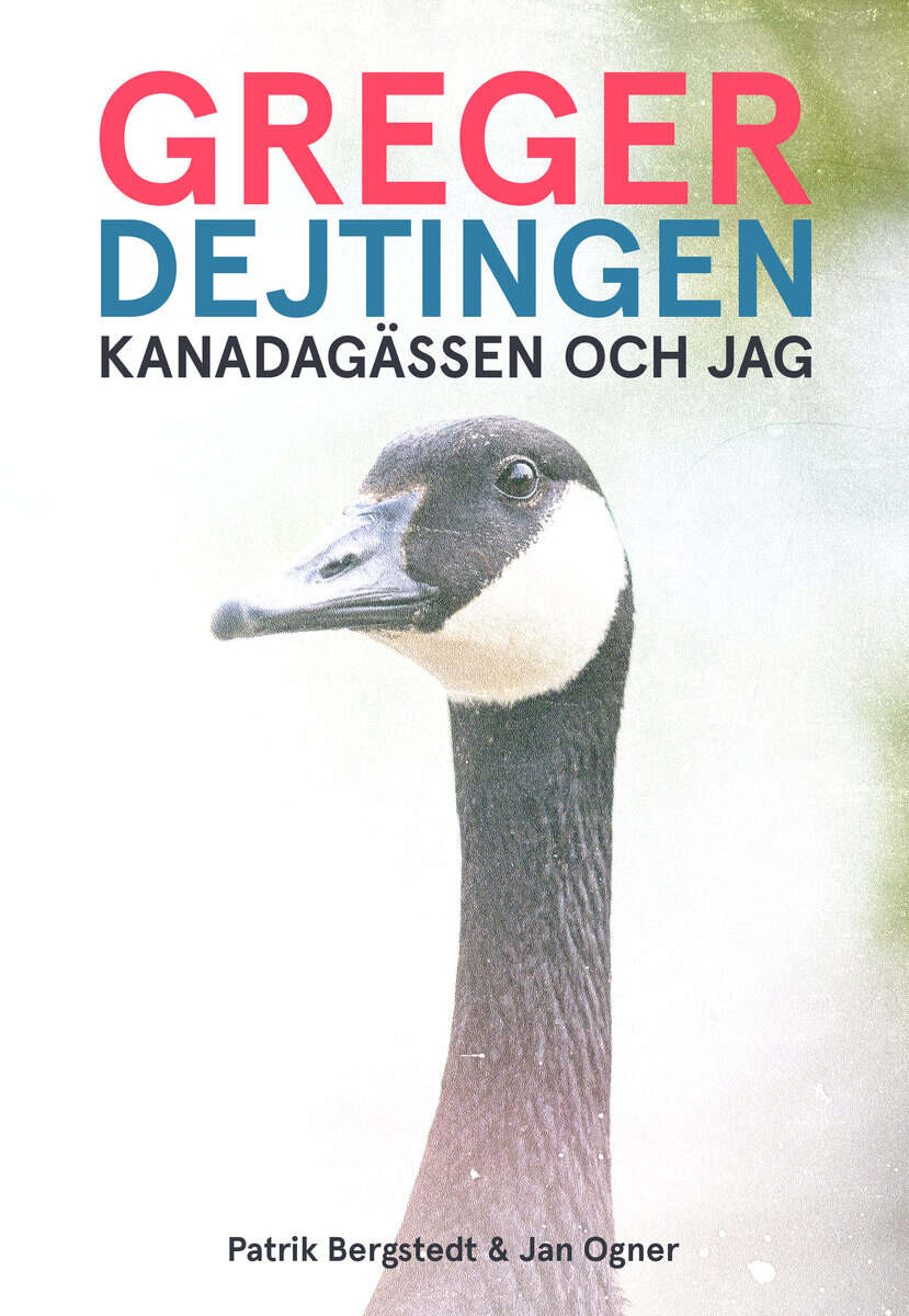 Ogner, Jan ; Bergstedt, Patrik : Greger, dejtingen, Kanadagässen och jag
