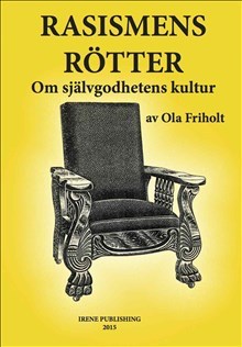 Ola Friholt : Rasismens Rötter : Om självgodhetens kultur