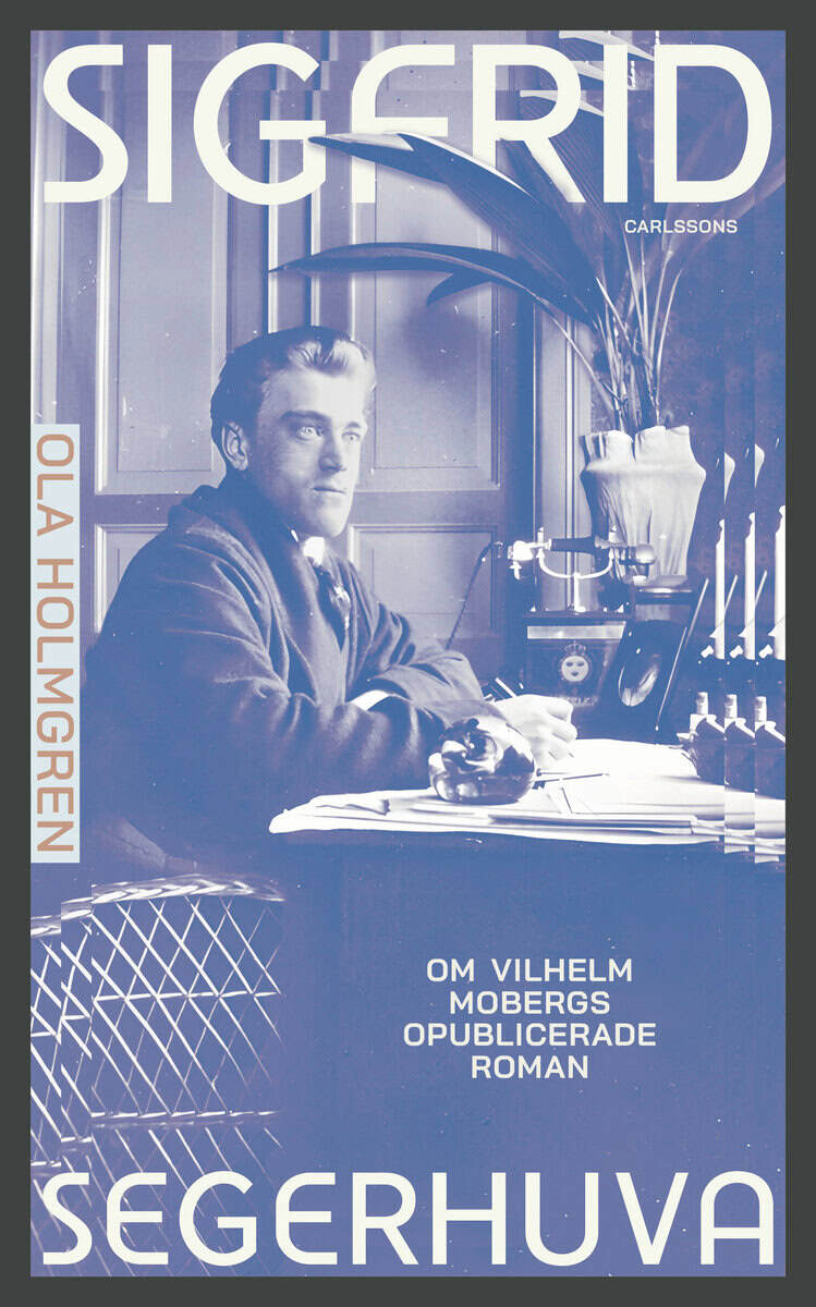 Ola Holmgren : Sigfrid Segerhuva : om Vilhelm Mobergs opublicerade roman