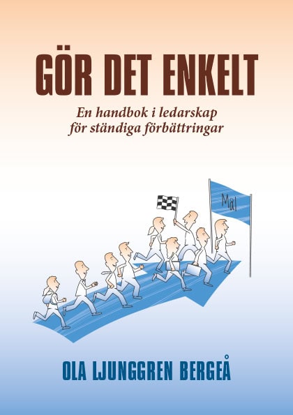 Ola Ljunggren Bergeå : Gör det enkelt : en handbok i ledarskap för ständiga förbättringar