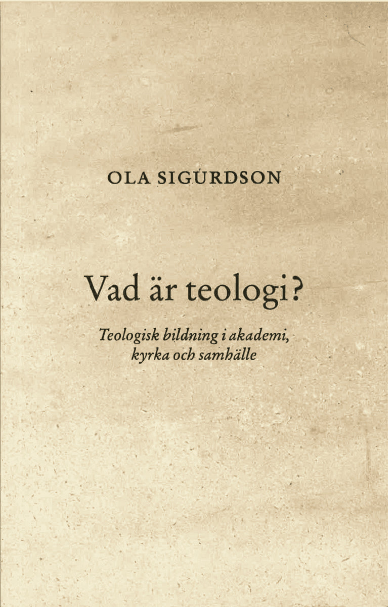 Ola Sigurdson : Vad är teologi? Teologisk bildning i akademi, kyrka och samhälle