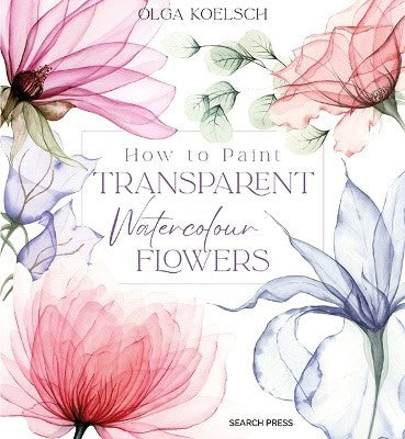 Olga Koelsch : How to Paint Transparent Watercolour Flowers