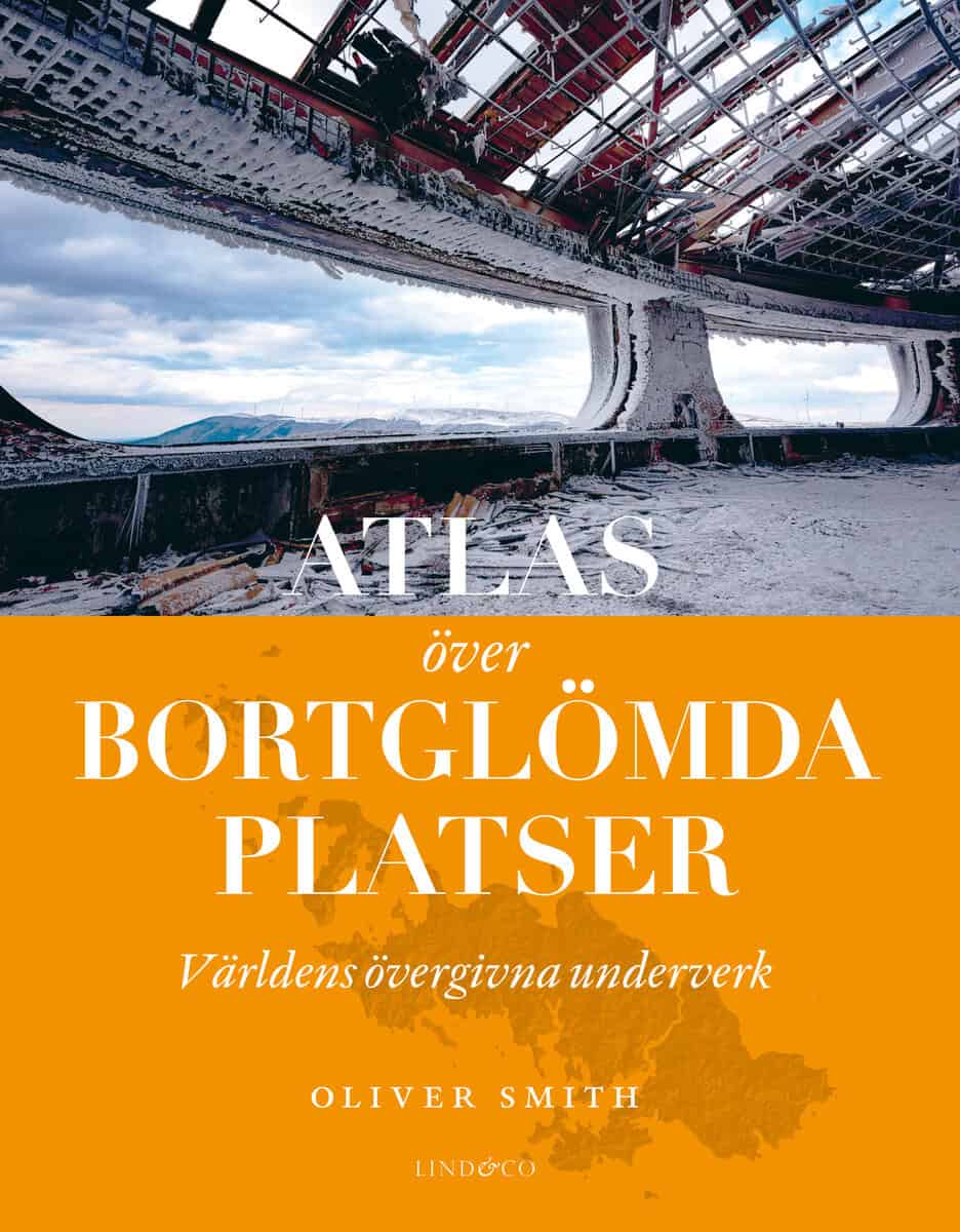 Oliver Smith : Atlas över bortglömda platser : världens övergivna underverk