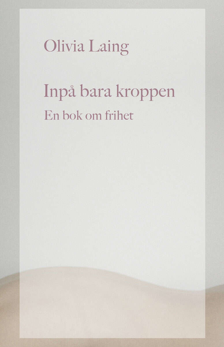Olivia Laing : Inpå bara kroppen : en bok om frihet