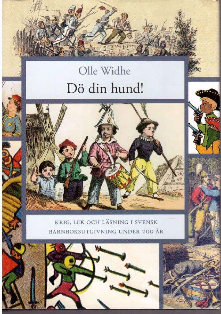 Olle Widhe : Dö din hund! Krig, lek och läsning i svensk barnboksutgivning under 200 år