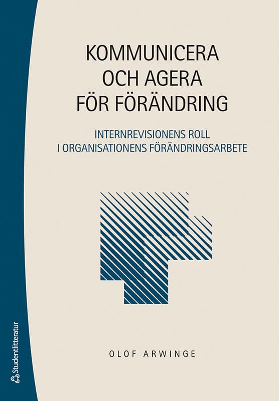 Olof Arwinge : Kommunicera och agera för förändring - Internrevisionens roll i organisationens förändringsarbete