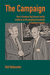 Olof Hallonsten : The Campaign : how a European Big Science facility ended up on the peripheral farmlands of southern Sweden