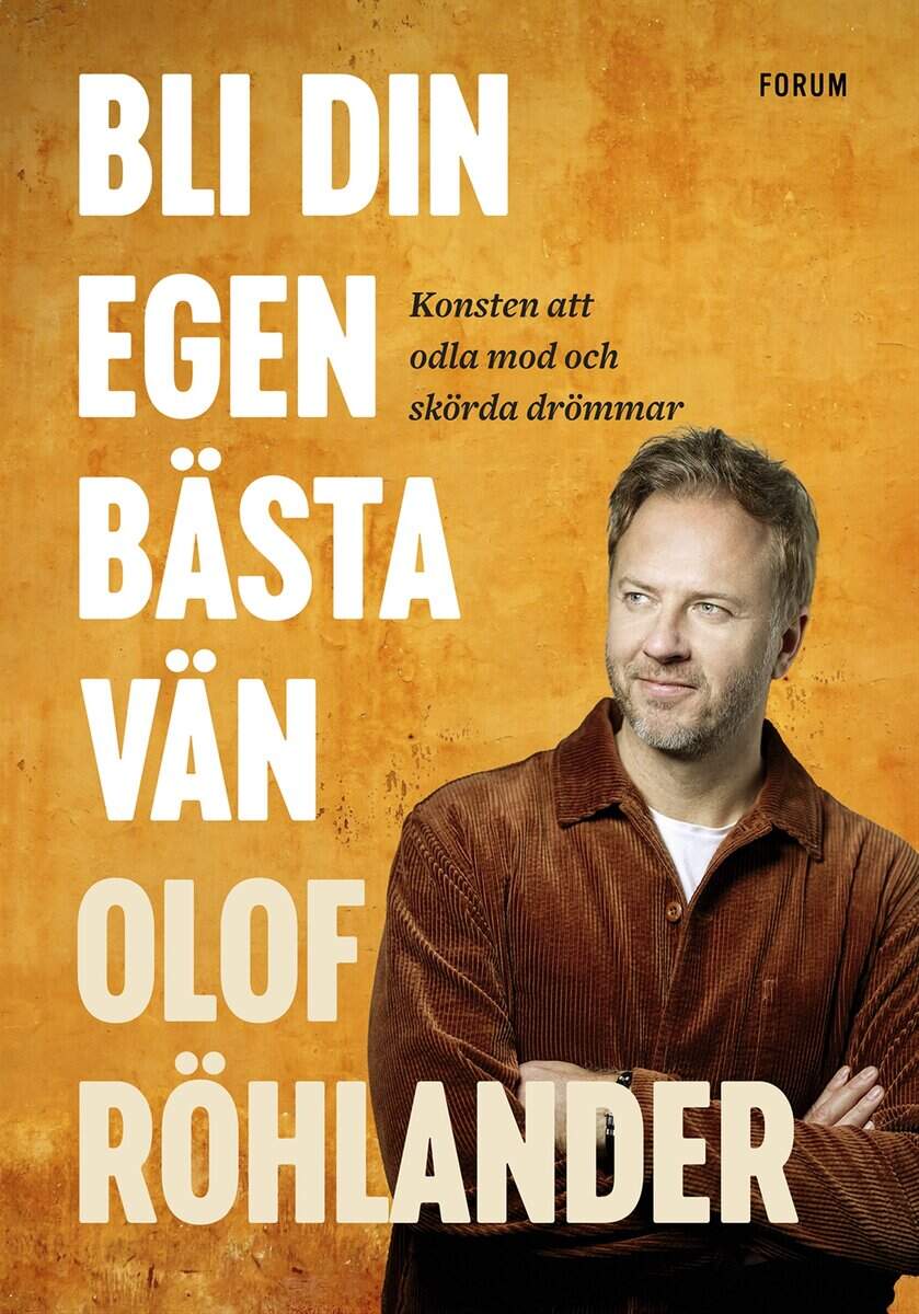 Olof Röhlander : Bli din egen bästa vän : konsten att odla mod och skörda drömmar