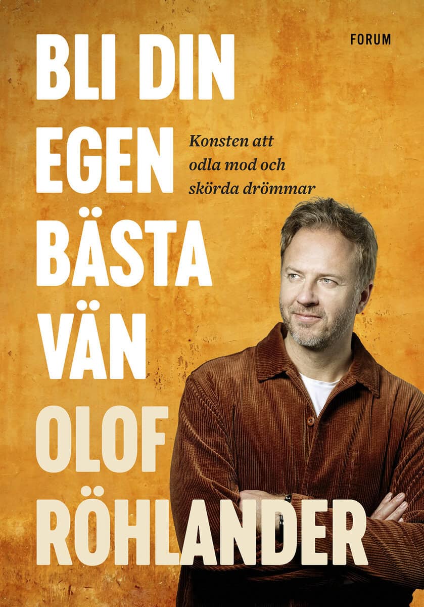 Olof Röhlander : Bli din egen bästa vän : konsten att odla mod och skörda drömmar