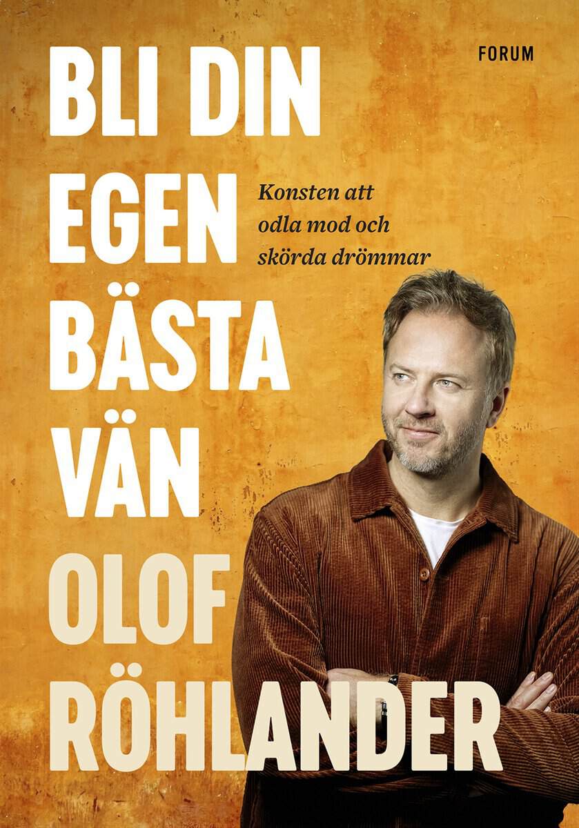 Olof Röhlander : Bli din egen bästa vän : konsten att odla mod och skörda drömmar