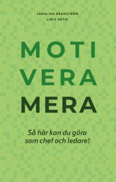 Ortiz, Liria ; Granström, Carolina : Motivera mera : så här kan du göra som chef och ledare!