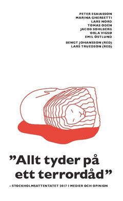Östlund, Emil ; Vigsø, Orla ; Sohlberg, Jacob ; Odén, Tomas ; Nord, Lars ; Ghersetti, Marina ; Esaiasson, Peter : 'Allt tyder på ett terrordåd'