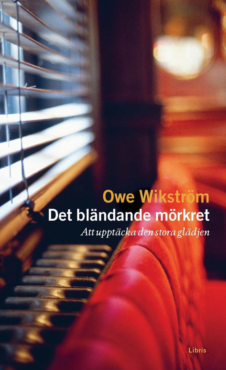 Owe Wikström : Det bländande mörkret : Att upptäcka den stora glädjen