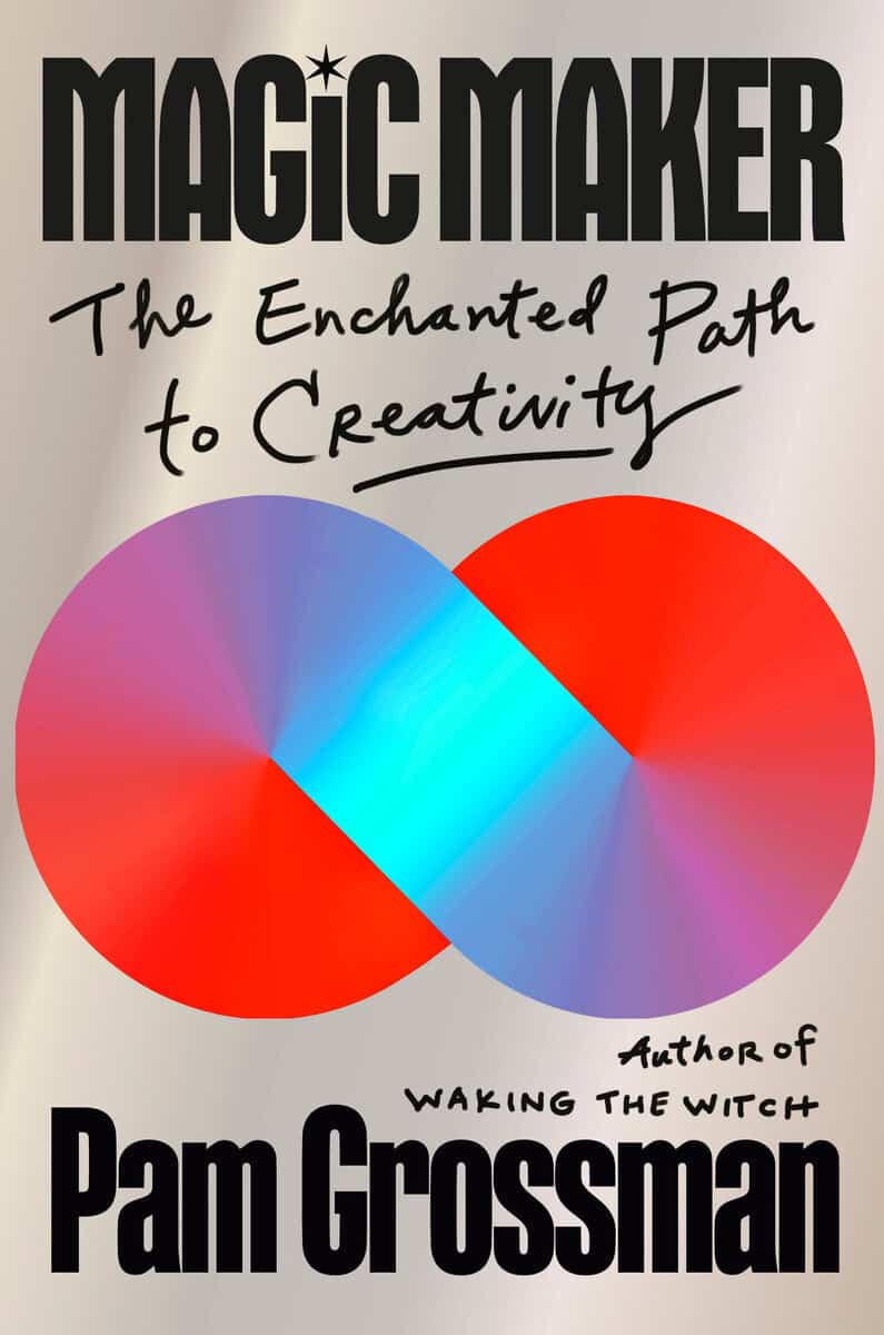 Pam Grossman : Magic Maker: The Enchanted Path to Creativity