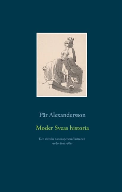 Pär Alexandersson : Moder Sveas historia : Den svenska nationspersonifikationen under fem sekle