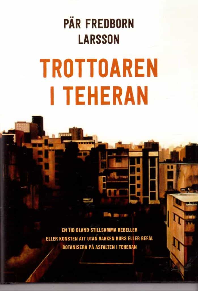 Pär Fredborn Larsson : Trottoaren i Teheran. En tid bland stillsamma rebeller eller konsten att utan varken kurs eller befäl botanisera på asfalten i Teheran
