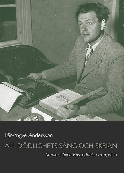 Pär-Yngve Andersson : All dödlighets sång och skrian : studier i Sven Rosendahls naturprosa