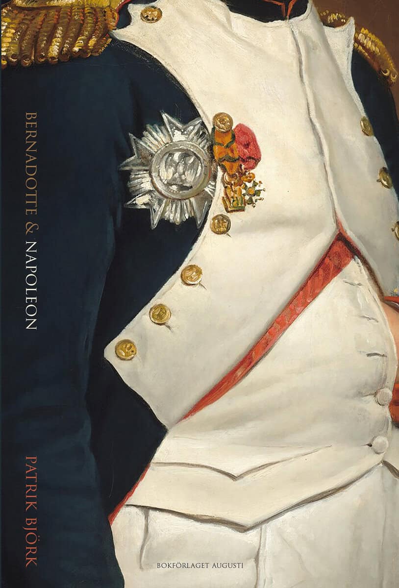 Patrik Björk : Bernadotte & Napoleon : svenskarna och Napoleonkrigen 1810-1815