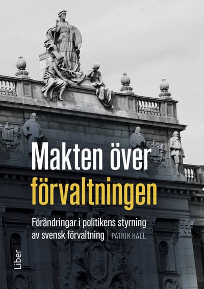 Patrik Hall : Makten över förvaltningen : förändringar i politikens styrning av den svenska förvaltningen