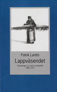 Patrik Lantto : Lappväsendet : tillämpningen av svensk samepolitik 1885-1971