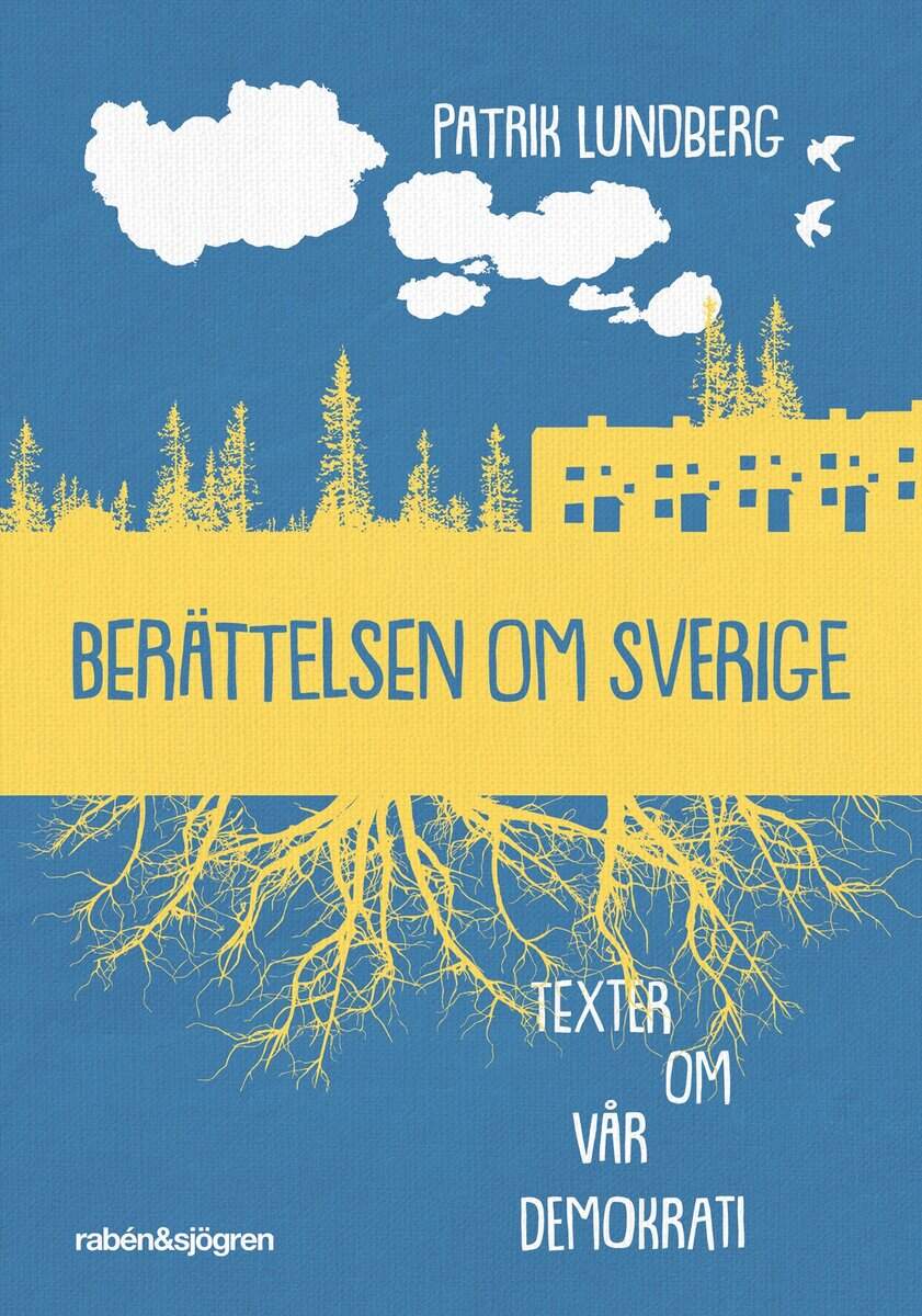 Patrik Lundberg : Berättelsen om Sverige : texter om vår demokrati