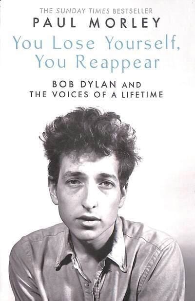 Paul Morley : You Lose Yourself You Reappear - The Many Voices of Bob Dylan