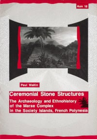 Paul Wallin : Ceremonial stone structures : the archaeology and ethnohistory of the marae complex in the Society Islands, French Polynesia