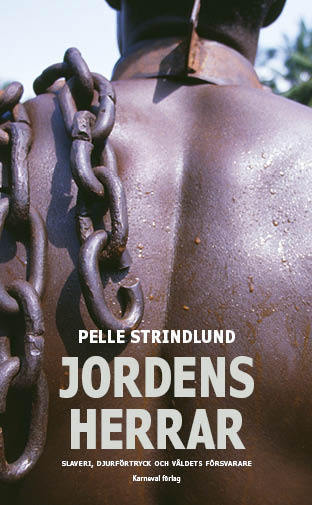 Pelle Strindlund : Jordens herrar : slaveri, djurförtryck och våldets försvarare