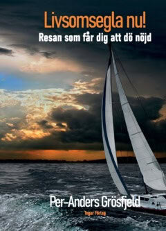 Per-Anders Grösfjeld : Livsomsegla nu! : Resan som får dig att dö nöjd