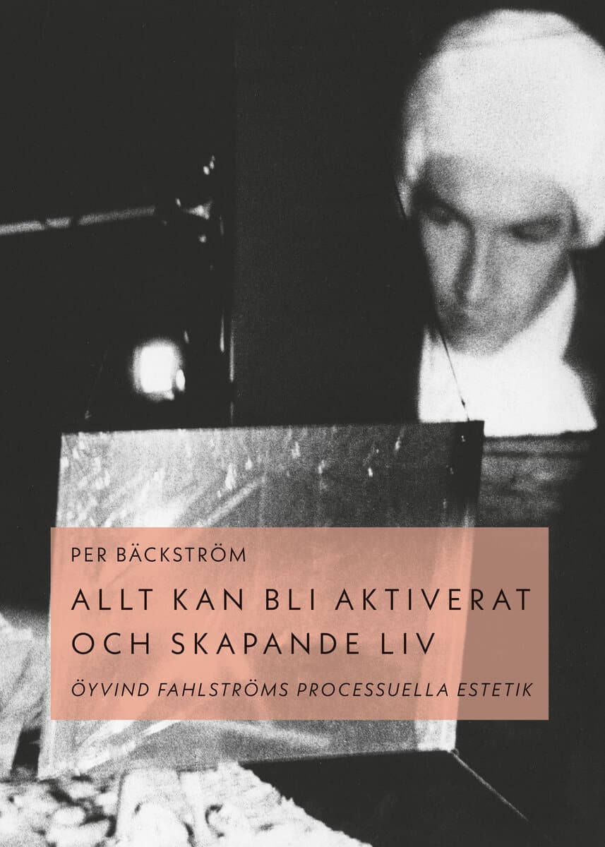 Per Bäckström : Allt kan bli aktiverat och skapande liv : Öyvind Fahlströms processuella estetik