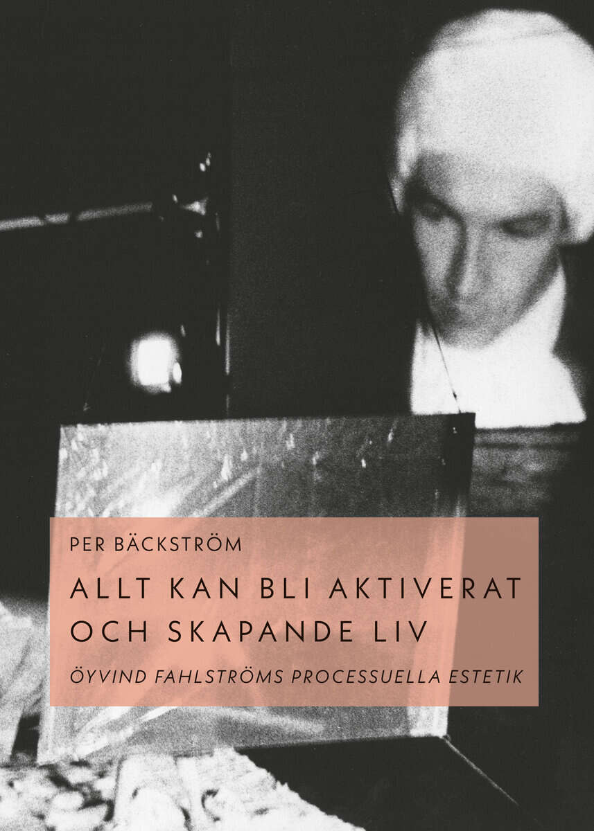 Per Bäckström : Allt kan bli aktiverat och skapande liv : Öyvind Fahlströms processuella estetik