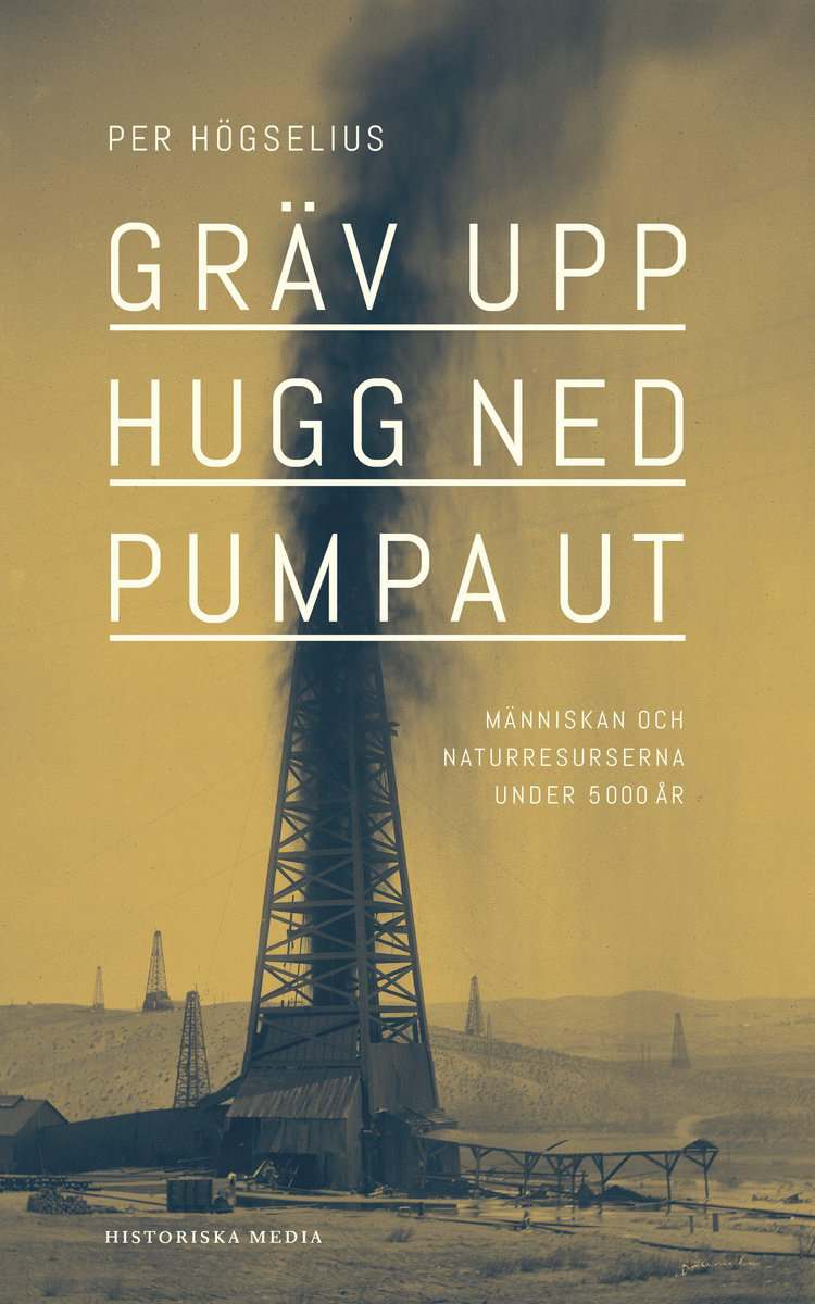 Per Högselius : Gräv upp, hugg ned, pumpa ut : människan och naturresurserna under 5000 år