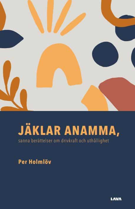 Per Holmlöv : Jäklar anamma : sanna berättelser om drivkraft och uthållighet