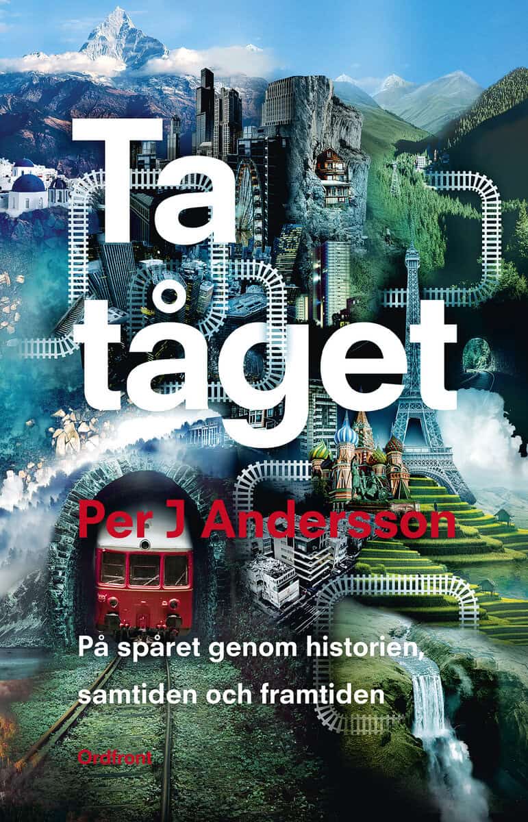 Per J. Andersson : Ta tåget : på spåret genom historien, samtiden och framtiden