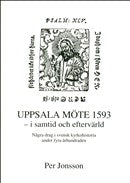 Per Jonsson : Uppsala möte 1593 - i samtid och eftervärld - Några drag i svensk kyrkohistoria under fyra århundraden